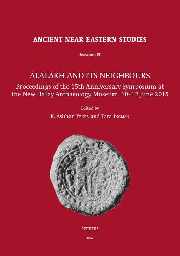 Cover image for Alalakh and its Neighbours: Proceedings of the 15th Anniversary Symposium at the New Hatay Archaeology Museum, 10-12 June 2015