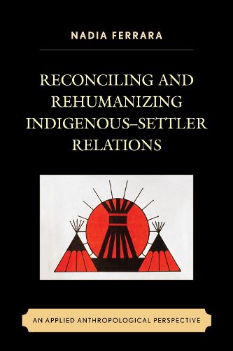 Cover image for Reconciling and Rehumanizing Indigenous-Settler Relations: An Applied Anthropological Perspective