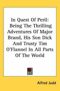 Cover image for In Quest of Peril: Being the Thrilling Adventures of Major Brand, His Son Dick and Trusty Tim O'Flannel in All Parts of the World