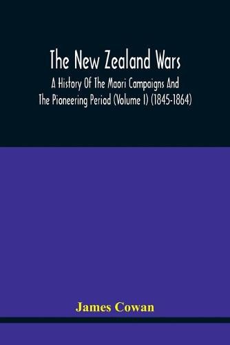 The New Zealand Wars, A History Of The Maori Campaigns And The Pioneering Period (Volume I) (1845-1864)