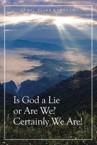 Cover image for Is God a Lie or Are We? Certainly We Are!