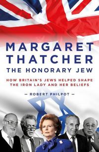 Cover image for Margaret Thatcher: The Honorary Jew - How Britain's Jews Helped Shape the Iron Lady and Her Beliefs