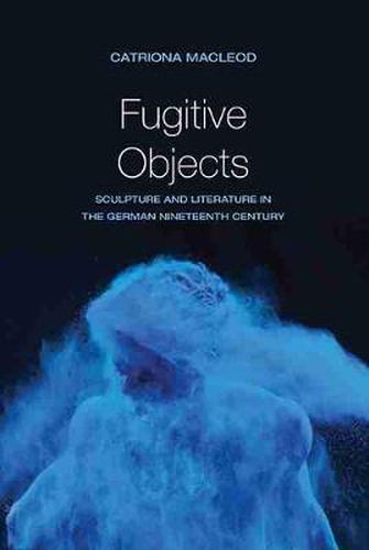 Cover image for Fugitive Objects: Sculpture and Literature in the German Nineteenth Century