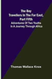 Cover image for The Boy Travellers in the Far East, Part Fifth; Adventures of Two Youths in a Journey through Africa