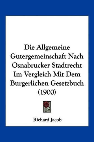 Cover image for Die Allgemeine Gutergemeinschaft Nach Osnabrucker Stadtrecht Im Vergleich Mit Dem Burgerlichen Gesetzbuch (1900)