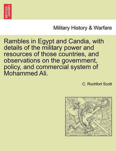 Cover image for Rambles in Egypt and Candia, with details of the military power and resources of those countries, and observations on the government, policy, and commercial system of Mohammed Ali.