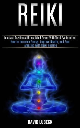 Cover image for Reiki: How to Increase Energy, Improve Health, and Feel Amazing With Reiki Healing (Increase Psychic Abilities, Mind Power With Third Eye Intuition)