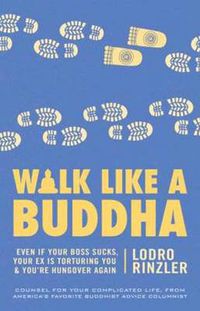 Cover image for Walk Like a Buddha: Even if Your Boss Sucks, Your Ex Is Torturing You, and You're Hungover Again