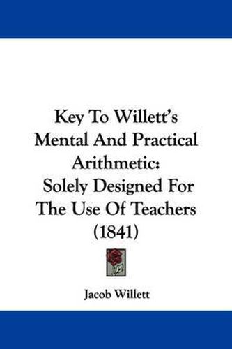 Cover image for Key To Willett's Mental And Practical Arithmetic: Solely Designed For The Use Of Teachers (1841)