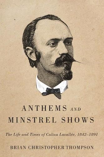 Anthems and Minstrel Shows: The Life and Times of Calixa Lavallee, 1842-1891