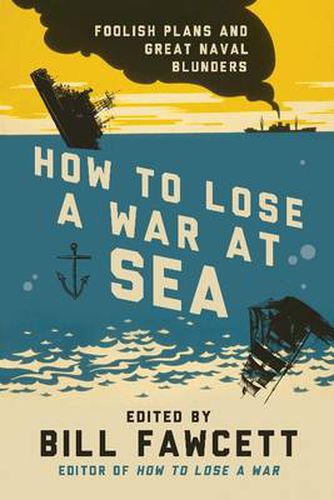 Cover image for How to Lose a War at Sea: Foolish Plans and Great Naval Blunders