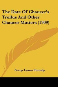 Cover image for The Date of Chaucer's Troilus and Other Chaucer Matters (1909)