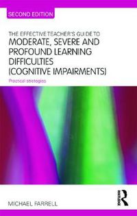 Cover image for The Effective Teacher's Guide to Moderate, Severe and Profound Learning Difficulties (Cognitive Impairments): Practical strategies