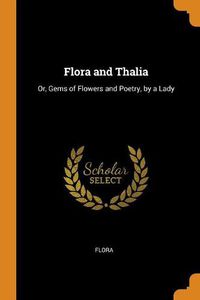 Cover image for Flora and Thalia: Or, Gems of Flowers and Poetry, by a Lady