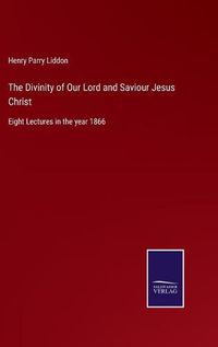 Cover image for The Divinity of Our Lord and Saviour Jesus Christ: Eight Lectures in the year 1866