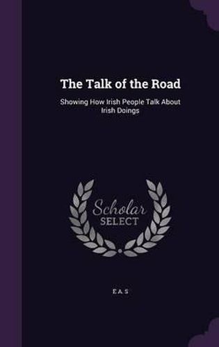 Cover image for The Talk of the Road: Showing How Irish People Talk about Irish Doings