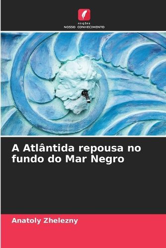 Cover image for A Atlantida repousa no fundo do Mar Negro