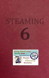 Cover image for Steaming Volume Six: King Paul's Big, Nasty, Unofficial Book of Reactor and Engineering Memories