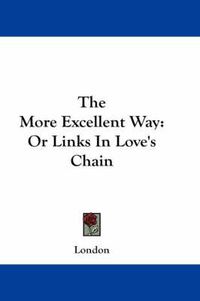 Cover image for The More Excellent Way: Or Links in Love's Chain