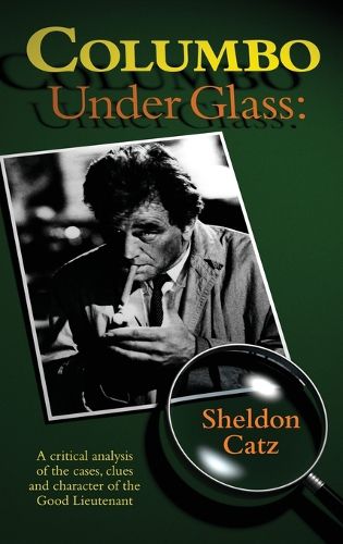Cover image for Columbo Under Glass - A Critical Analysis of the Cases, Clues and Character of the Good Lieutenant (Hardback)