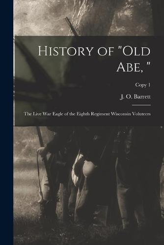 History of Old Abe,: the Live War Eagle of the Eighth Regiment Wisconsin Voluteers; copy 1