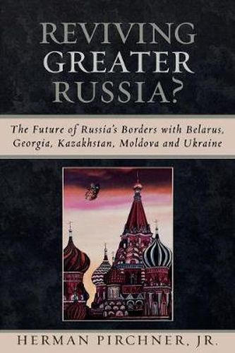 Cover image for Reviving Greater Russia: The Future of Russia's Borders and Belarus, Georgia, Kazakhastan, Moldova