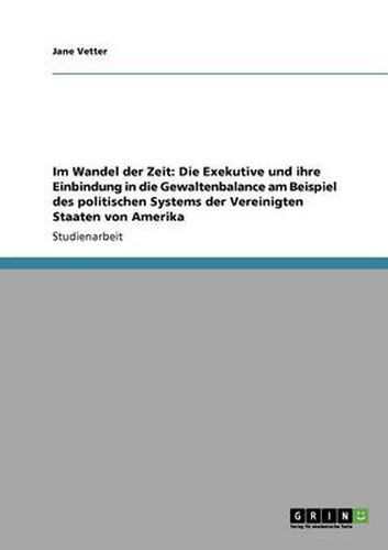 Cover image for Im Wandel der Zeit: Die Exekutive und ihre Einbindung in die Gewaltenbalance am Beispiel des politischen Systems der Vereinigten Staaten von Amerika