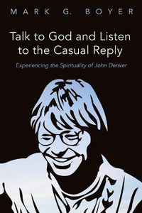 Cover image for Talk to God and Listen to the Casual Reply: Experiencing the Spirituality of John Denver