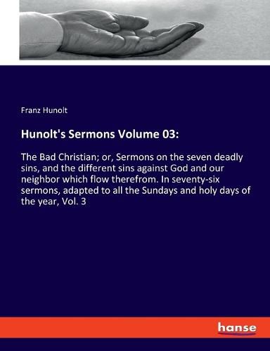 Cover image for Hunolt's Sermons Volume 03: The Bad Christian; or, Sermons on the seven deadly sins, and the different sins against God and our neighbor which flow therefrom. In seventy-six sermons, adapted to all the Sundays and holy days of the year, Vol. 3