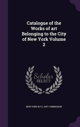 Cover image for Catalogue of the Works of Art Belonging to the City of New York Volume 2