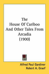 Cover image for The House of Cariboo and Other Tales from Arcadia (1900)