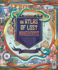 Cover image for An Atlas of Lost Kingdoms: Discover Mythical Lands, Lost Cities and Vanished Islands