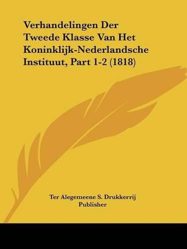Cover image for Verhandelingen Der Tweede Klasse Van Het Koninklijk-Nederlandsche Instituut, Part 1-2 (1818)