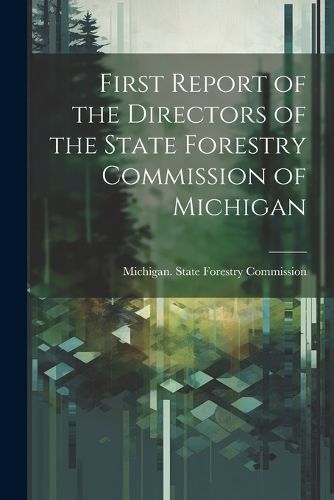Cover image for First Report of the Directors of the State Forestry Commission of Michigan