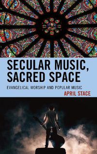 Cover image for Secular Music, Sacred Space: Evangelical Worship and Popular Music