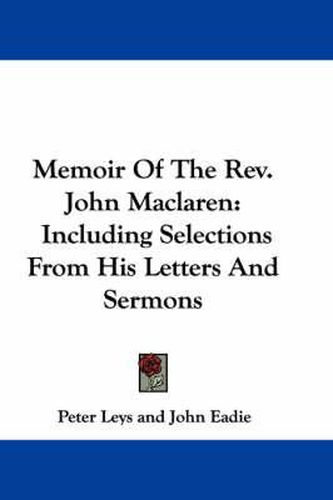 Memoir of the REV. John MacLaren: Including Selections from His Letters and Sermons