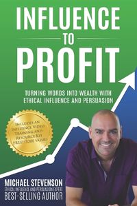 Cover image for Influence to Profit: Turning Words Into Wealth With Ethical Influence And Persuasion