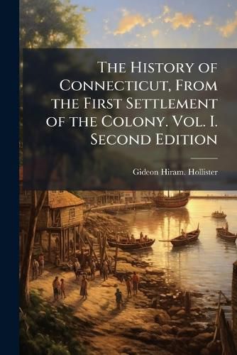 Cover image for The History of Connecticut, From the First Settlement of the Colony. Vol. I. Second Edition
