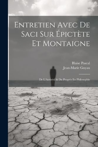 Cover image for Entretien Avec De Saci Sur Epictete Et Montaigne; De L'Autorite & Du Progres En Philosophie