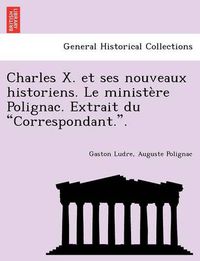 Cover image for Charles X. Et Ses Nouveaux Historiens. Le Minist Re Polignac. Extrait Du  Correspondant..