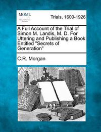 Cover image for A Full Account of the Trial of Simon M. Landis, M. D. for Uttering and Publishing a Book Entitled Secrets of Generation