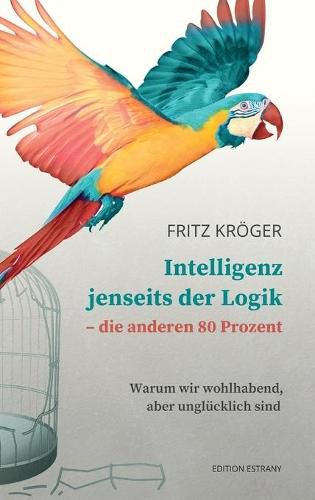 Cover image for Intelligenz jenseits der Logik - die anderen 80 Prozent: Warum wir wohlhabend, aber unglucklich sind