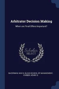 Cover image for Arbitrator Decision Making: When Are Final Offers Important?