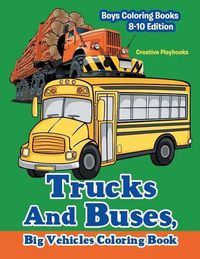 Cover image for Trucks And Buses, Big Vehicles Coloring Book - Boys Coloring Books 8-10 Edition