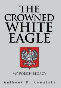 Cover image for The Crowned White Eagle: My Polish Legacy