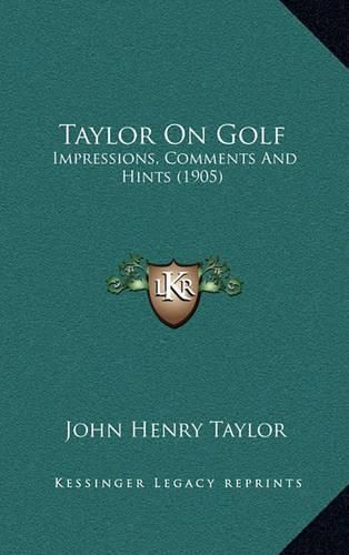 Taylor on Golf Taylor on Golf: Impressions, Comments and Hints (1905) Impressions, Comments and Hints (1905)