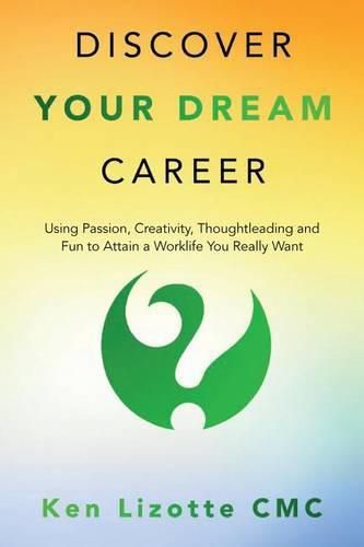 Cover image for Discover Your Dream Career: Using Passion, Creativity, Thoughtleading and Fun to Attain a Worklife You Really Want