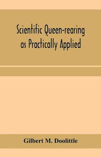 Cover image for Scientific queen-rearing as practically applied; being a method by which the best of queen-bees are reared in perfect accord with nature's ways. For the amateur and veteran in bee-keeping