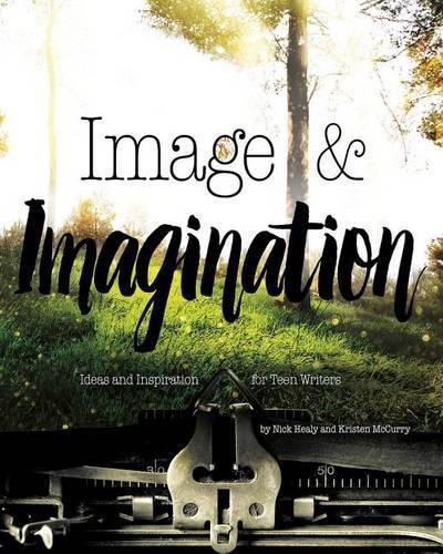 Image and Imagination: Ideas and Inspiration for Teen Writers