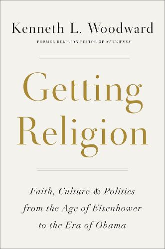 Cover image for Getting Religion: Faith, Culture, and Politics from the Age of Eisenhower to the Era of Obama